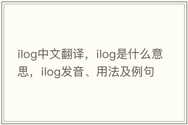 Ilog中文翻譯，Ilog是什么意思，Ilog發(fā)音、用法及例句