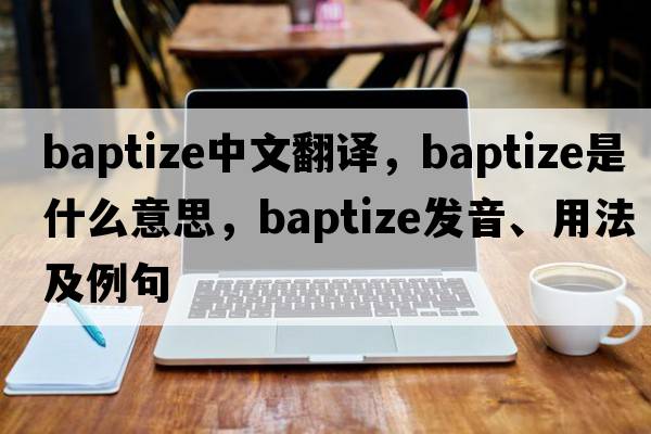 baptize中文翻譯，baptize是什么意思，baptize發(fā)音、用法及例句