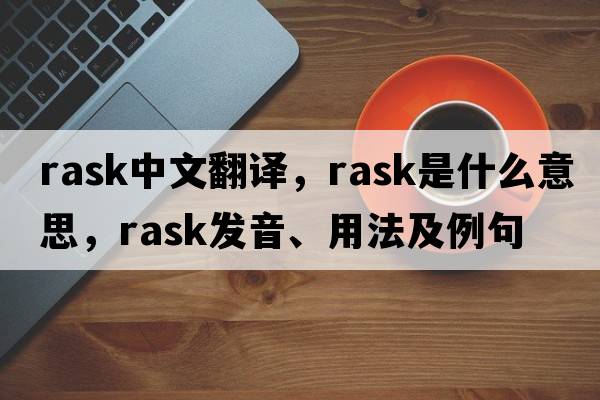rask中文翻譯，rask是什么意思，rask發(fā)音、用法及例句