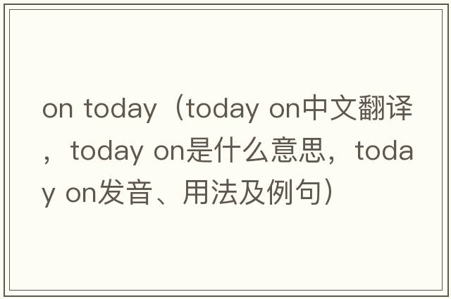 on today（today on中文翻譯，today on是什么意思，today on發(fā)音、用法及例句）
