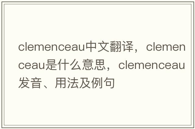 Clemenceau中文翻譯，Clemenceau是什么意思，Clemenceau發(fā)音、用法及例句