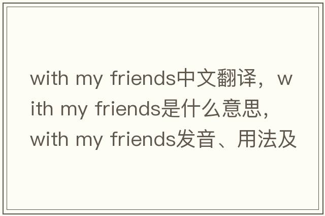 with my friends中文翻譯，with my friends是什么意思，with my friends發(fā)音、用法及例句