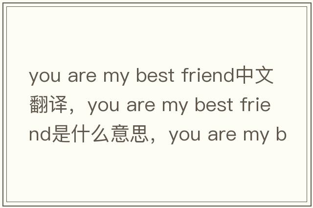 you are my best friend中文翻譯，you are my best friend是什么意思，you are my best friend發(fā)音、用法及例句