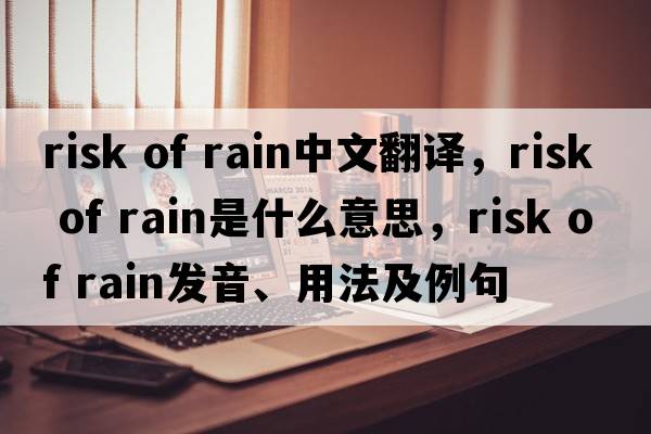 risk of rain中文翻譯，risk of rain是什么意思，risk of rain發(fā)音、用法及例句