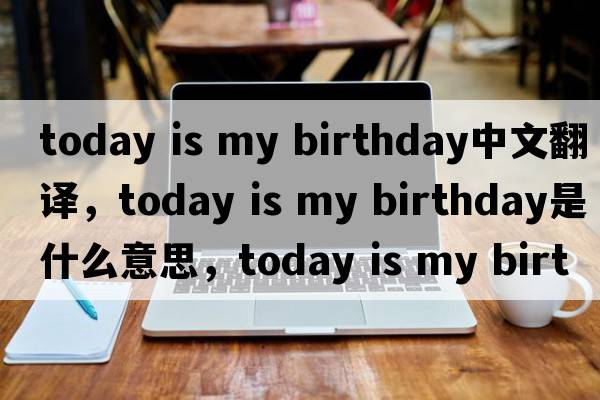 today is my birthday中文翻譯，today is my birthday是什么意思，today is my birthday發(fā)音、用法及例句
