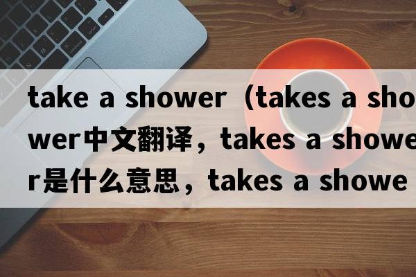 take a shower（takes a shower中文翻譯，takes a shower是什么意思，takes a shower發(fā)音、用法及例句）