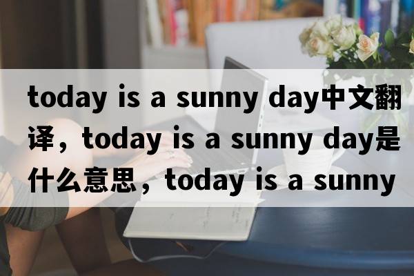 today is a sunny day中文翻譯，today is a sunny day是什么意思，today is a sunny day發(fā)音、用法及例句