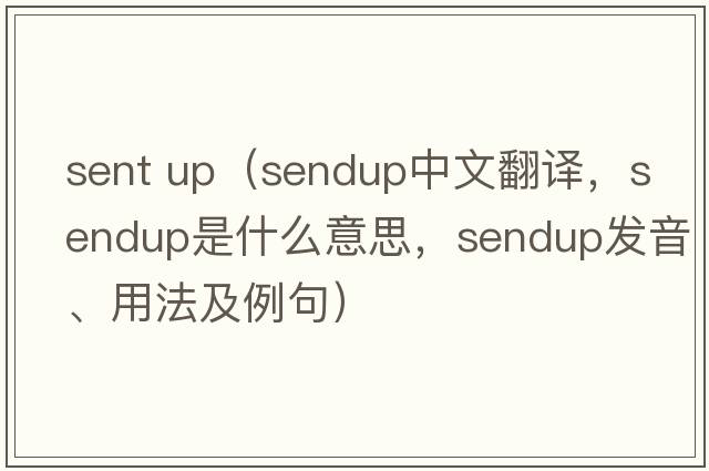 sent up（sendup中文翻譯，sendup是什么意思，sendup發(fā)音、用法及例句）