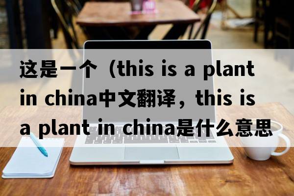 這是一個（this is a plant in china中文翻譯，this is a plant in china是什么意思，this is a plant in china發(fā)音、用法及例句）