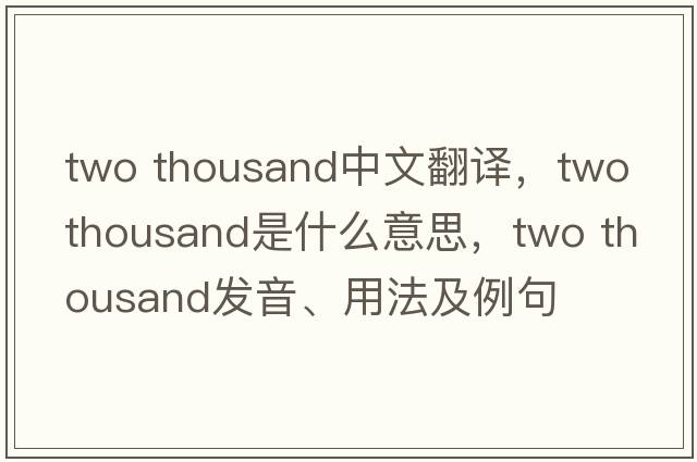 two thousand中文翻譯，two thousand是什么意思，two thousand發(fā)音、用法及例句