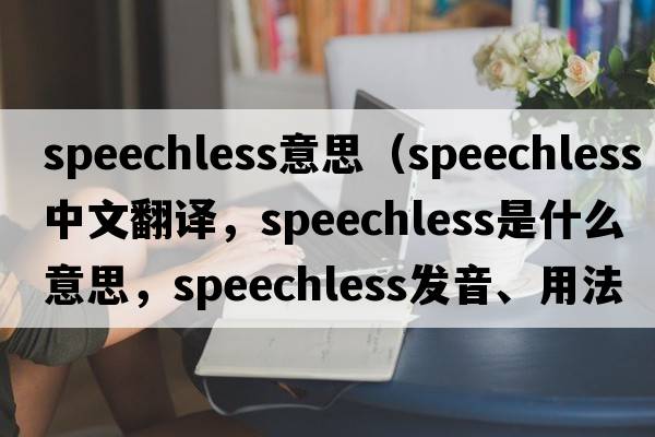 speechless意思（speechless中文翻譯，speechless是什么意思，speechless發(fā)音、用法及例句）
