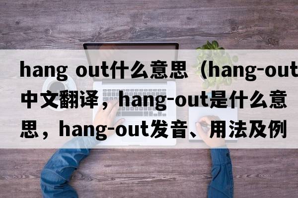 hang out什么意思（hang-out中文翻譯，hang-out是什么意思，hang-out發(fā)音、用法及例句）