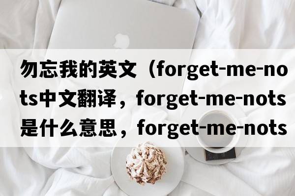 勿忘我的英文（forget-me-nots中文翻譯，forget-me-nots是什么意思，forget-me-nots發(fā)音、用法及例句）
