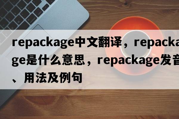 repackage中文翻譯，repackage是什么意思，repackage發(fā)音、用法及例句