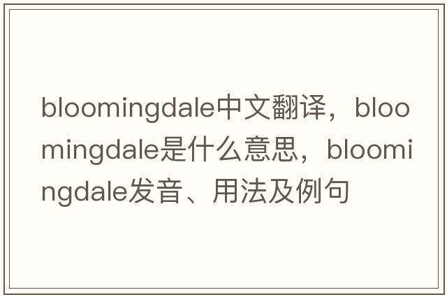 Bloomingdale中文翻譯，Bloomingdale是什么意思，Bloomingdale發(fā)音、用法及例句