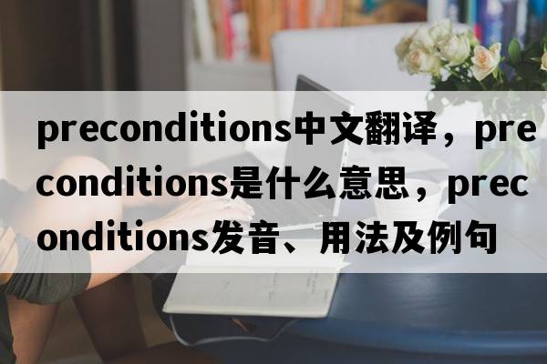 preconditions中文翻譯，preconditions是什么意思，preconditions發(fā)音、用法及例句
