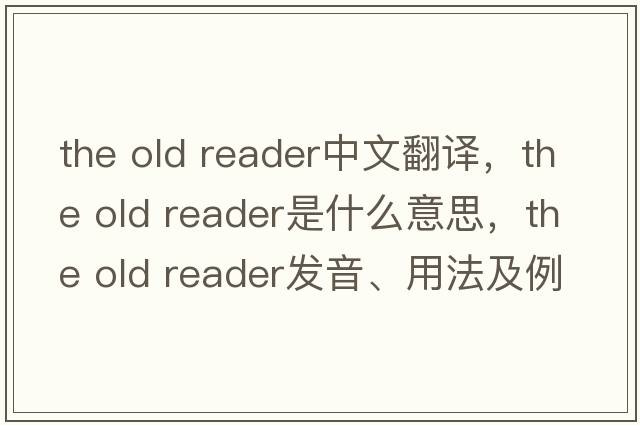 the old reader中文翻譯，the old reader是什么意思，the old reader發(fā)音、用法及例句