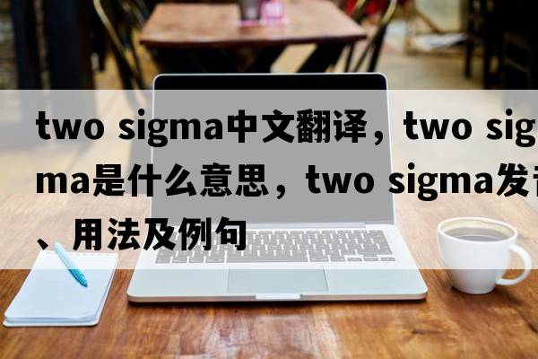 two sigma中文翻譯，two sigma是什么意思，two sigma發(fā)音、用法及例句
