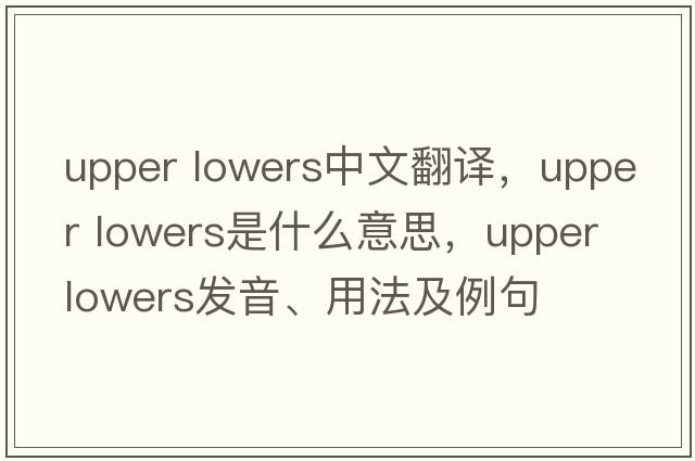 upper lowers中文翻譯，upper lowers是什么意思，upper lowers發(fā)音、用法及例句