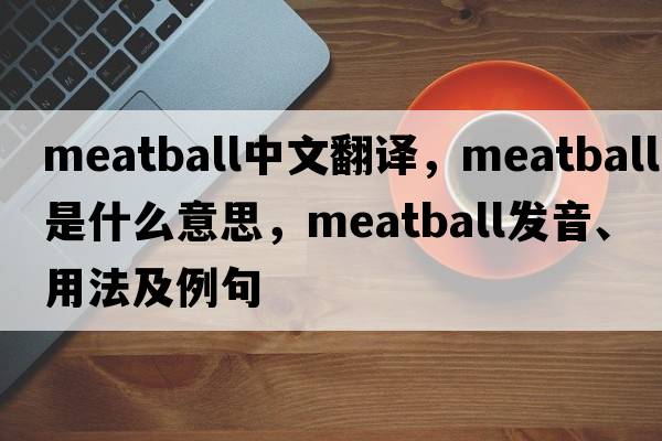 meatball中文翻譯，meatball是什么意思，meatball發(fā)音、用法及例句