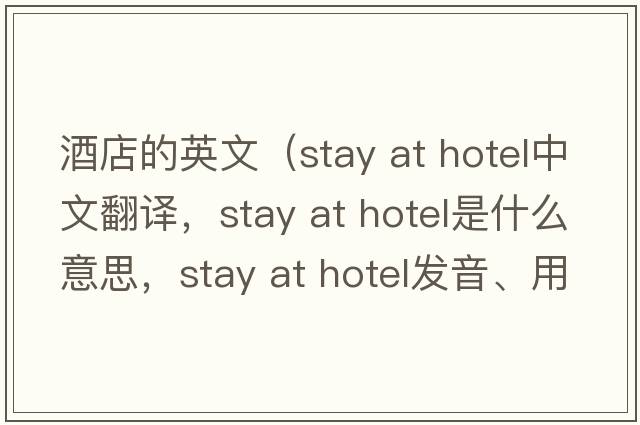 酒店的英文（stay at hotel中文翻譯，stay at hotel是什么意思，stay at hotel發(fā)音、用法及例句）