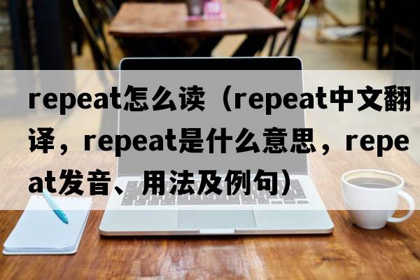 repeat怎么讀（repeat中文翻譯，repeat是什么意思，repeat發(fā)音、用法及例句）