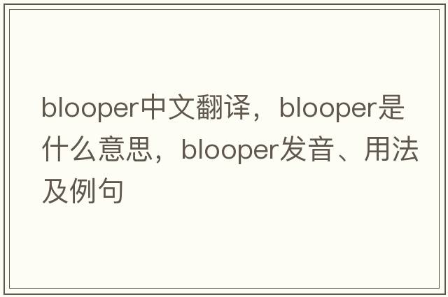 blooper中文翻譯，blooper是什么意思，blooper發(fā)音、用法及例句