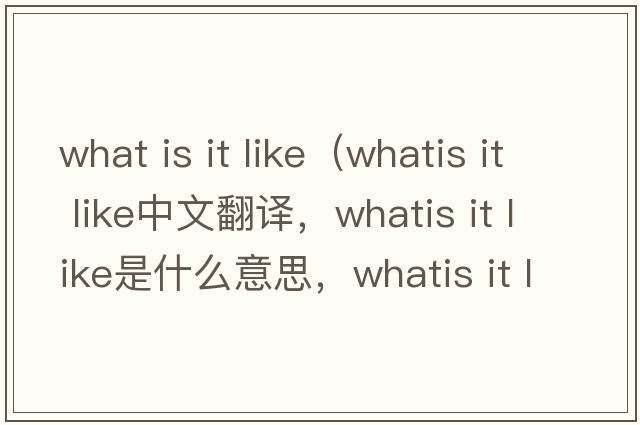what is it like（whatis it like中文翻譯，whatis it like是什么意思，whatis it like發(fā)音、用法及例句）