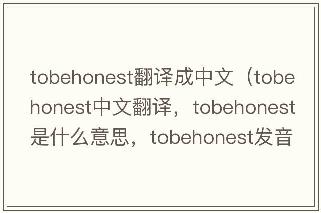 tobehonest翻譯成中文（tobehonest中文翻譯，tobehonest是什么意思，tobehonest發(fā)音、用法及例句）