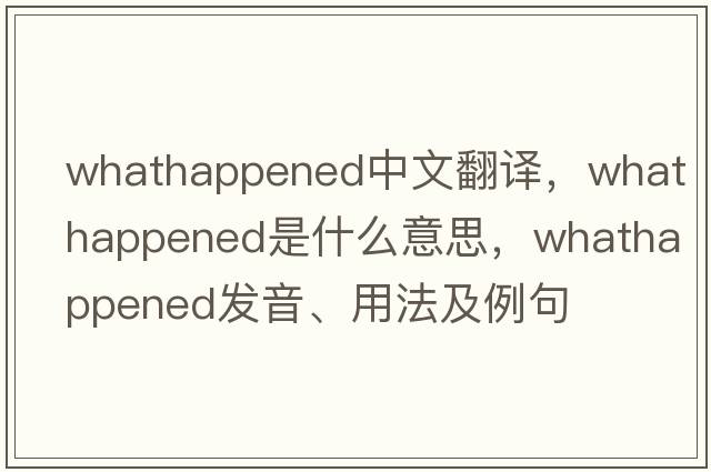 whathappened中文翻譯，whathappened是什么意思，whathappened發(fā)音、用法及例句