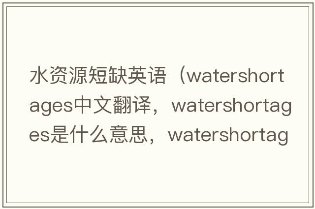 水資源短缺英語（watershortages中文翻譯，watershortages是什么意思，watershortages發(fā)音、用法及例句）