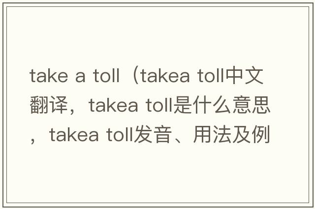 take a toll（takea toll中文翻譯，takea toll是什么意思，takea toll發(fā)音、用法及例句）