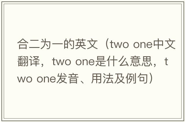 合二為一的英文（two one中文翻譯，two one是什么意思，two one發(fā)音、用法及例句）