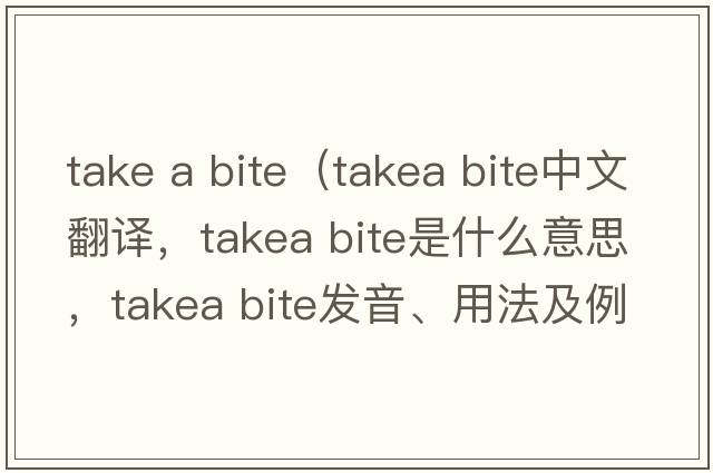 take a bite（takea bite中文翻譯，takea bite是什么意思，takea bite發(fā)音、用法及例句）