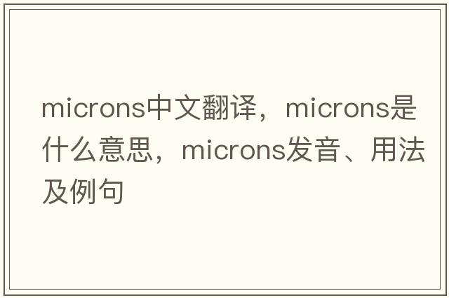 microns中文翻譯，microns是什么意思，microns發(fā)音、用法及例句