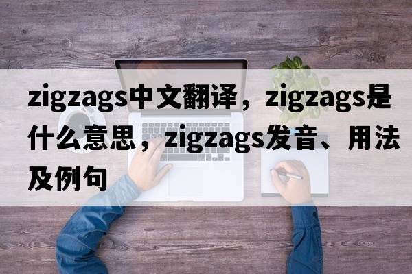 zigzags中文翻譯，zigzags是什么意思，zigzags發(fā)音、用法及例句