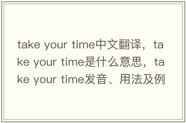 take your time中文翻譯，take your time是什么意思，take your time發(fā)音、用法及例句