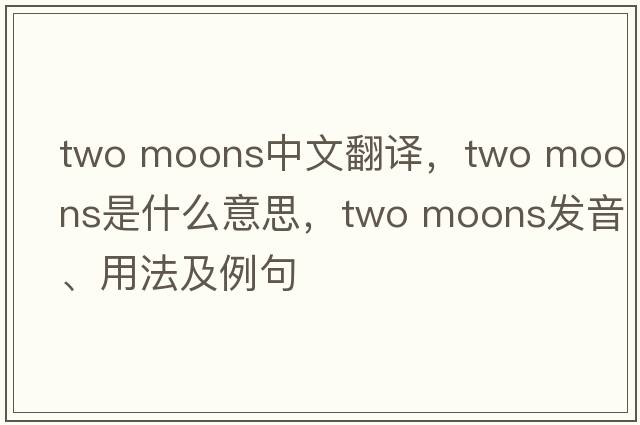 two moons中文翻譯，two moons是什么意思，two moons發(fā)音、用法及例句