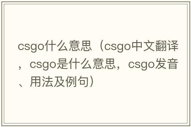 csgo什么意思（CSGO中文翻譯，CSGO是什么意思，CSGO發(fā)音、用法及例句）
