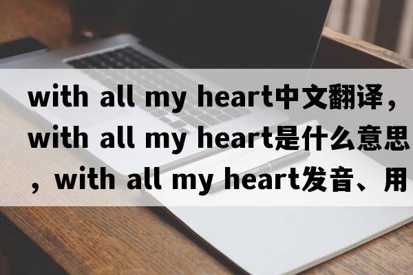 with all my heart中文翻譯，with all my heart是什么意思，with all my heart發(fā)音、用法及例句