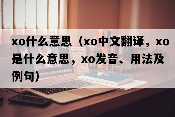 xo什么意思（xo中文翻譯，xo是什么意思，xo發(fā)音、用法及例句）
