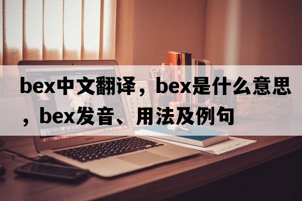 bex中文翻譯，bex是什么意思，bex發(fā)音、用法及例句