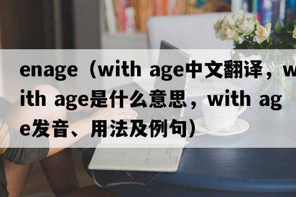 enage（with age中文翻譯，with age是什么意思，with age發(fā)音、用法及例句）