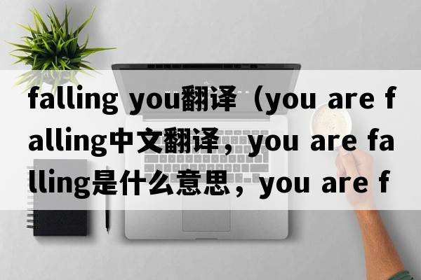 falling you翻譯（you are falling中文翻譯，you are falling是什么意思，you are falling發(fā)音、用法及例句）