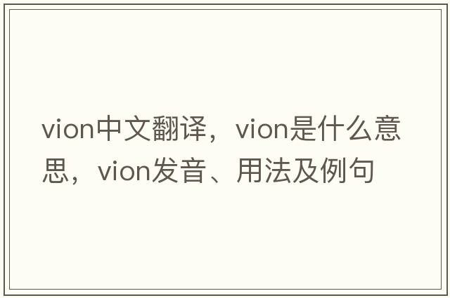 vion中文翻譯，vion是什么意思，vion發(fā)音、用法及例句
