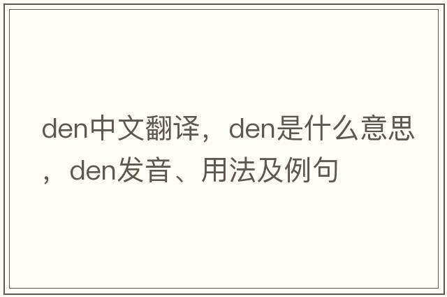 den中文翻譯，den是什么意思，den發(fā)音、用法及例句