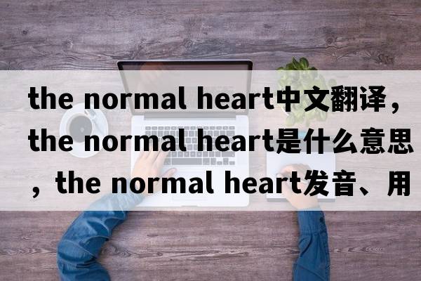 the normal heart中文翻譯，the normal heart是什么意思，the normal heart發(fā)音、用法及例句