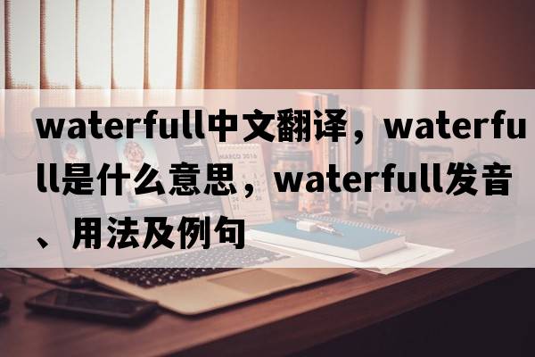 waterfull中文翻譯，waterfull是什么意思，waterfull發(fā)音、用法及例句