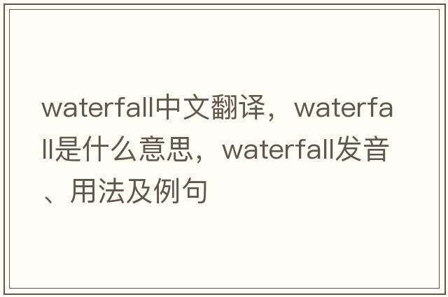 waterfall中文翻譯，waterfall是什么意思，waterfall發(fā)音、用法及例句