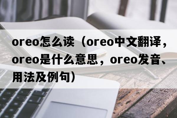 oreo怎么讀（OREO中文翻譯，OREO是什么意思，OREO發(fā)音、用法及例句）